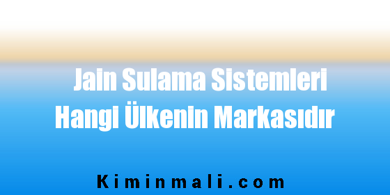 Jain Sulama Sistemleri Hangi Ülkenin Markasıdır