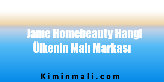 Jame Homebeauty Hangi Ülkenin Malı Markası