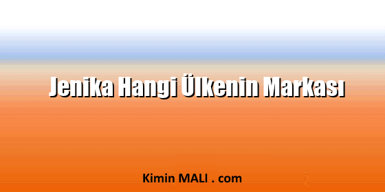Jenika Hangi Ülkenin Markası Jenika Hangi Ülkenin Markası