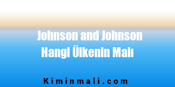 Johnson and Johnson Hangi Ülkenin Malı