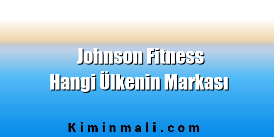 Johnson Fitness Hangi Ülkenin Markası Johnson Fitness Hangi Ülkenin Markası