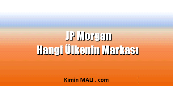 JP Morgan Hangi Ülkenin Markası JP Morgan Hangi Ülkenin Markası