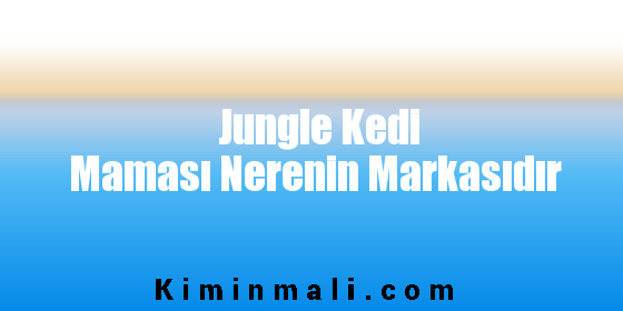 Jungle Kedi Maması Nerenin Markasıdır