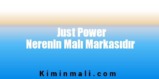 Just Power Nerenin Malı Markasıdır