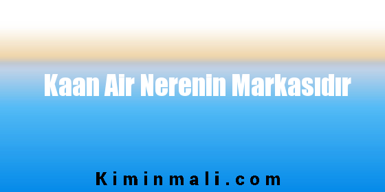 Kaan Air Nerenin Markasıdır