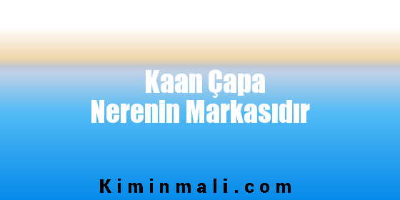 Kaan Çapa Nerenin Markasıdır