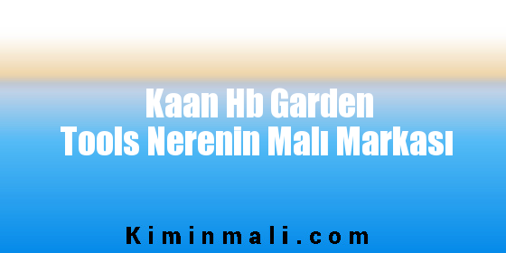 Kaan Hb Garden Tools Nerenin Malı Markası