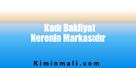 Kadı Bakliyat Nerenin Markasıdır