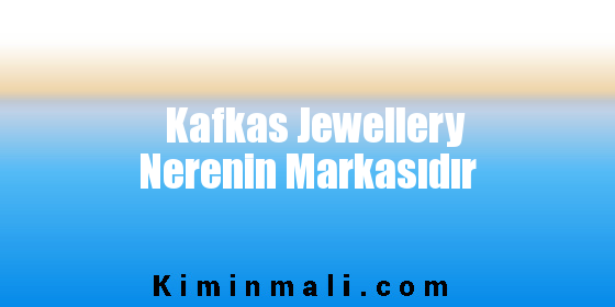 Kafkas Jewellery Nerenin Markasıdır