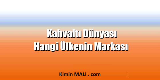 Kahvaltı Dünyası Hangi Ülkenin Markası Kahvaltı Dünyası Hangi Ülkenin Markası