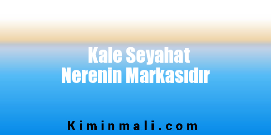 Kale Seyahat Nerenin Markasıdır