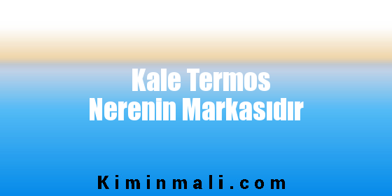 Kale Termos Nerenin Markasıdır