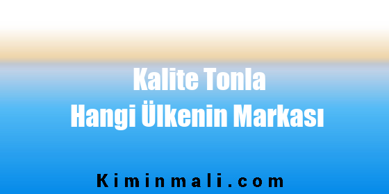 Kalite Tonla Hangi Ülkenin Markası