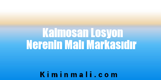 Kalmosan Losyon Nerenin Malı Markasıdır