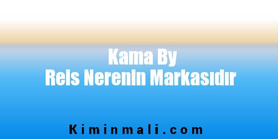 Kama By Reis Nerenin Markasıdır