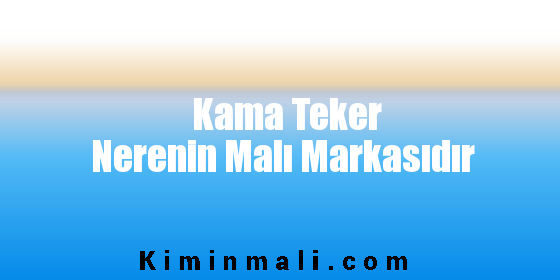 Kama Teker Nerenin Malı Markasıdır