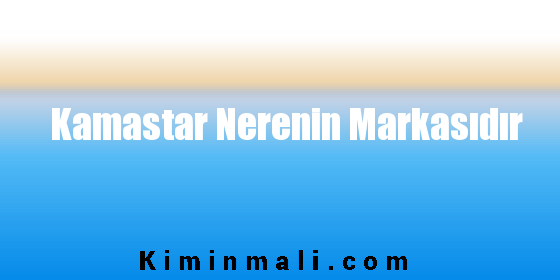 Kamastar Nerenin Markasıdır