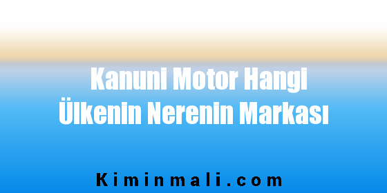 Kanuni Motor Hangi Ülkenin Nerenin Markası