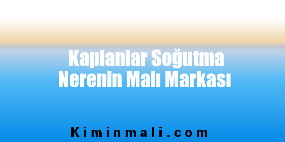 Kaplanlar Soğutma Nerenin Malı Markası