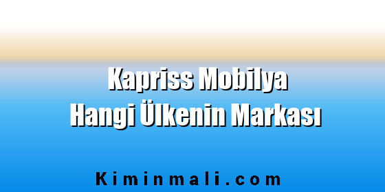 Kapriss Mobilya Hangi Ülkenin Markası Kapriss Mobilya Hangi Ülkenin Markası