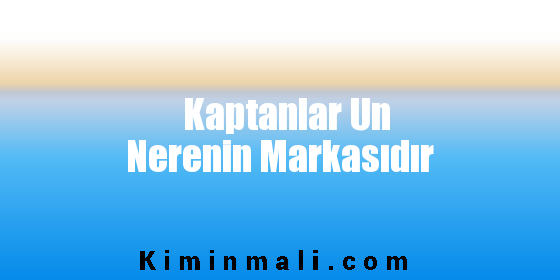 Kaptanlar Un Nerenin Markasıdır