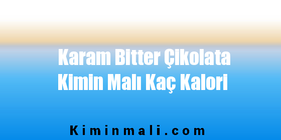 Karam Bitter Çikolata Kimin Malı Kaç Kalori