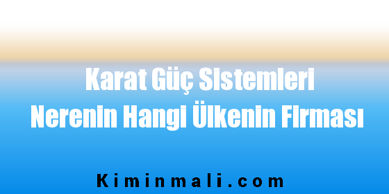 Karat Güç Sistemleri Nerenin Hangi Ülkenin Firması