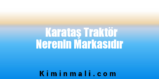 Karataş Traktör Nerenin Markasıdır