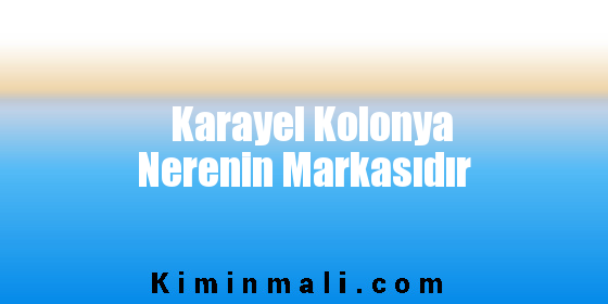 Karayel Kolonya Nerenin Markasıdır