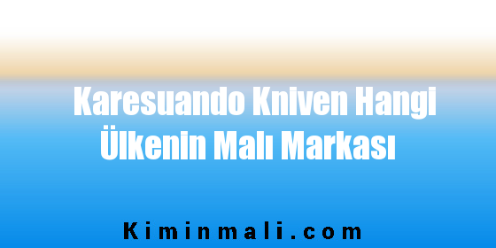 Karesuando Kniven Hangi Ülkenin Malı Markası