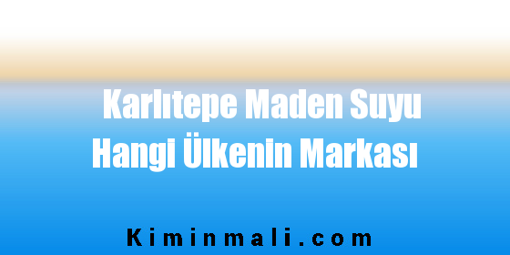 Karlıtepe Maden Suyu Hangi Ülkenin Markası