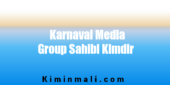 Karnaval Media Group Sahibi Kimdir