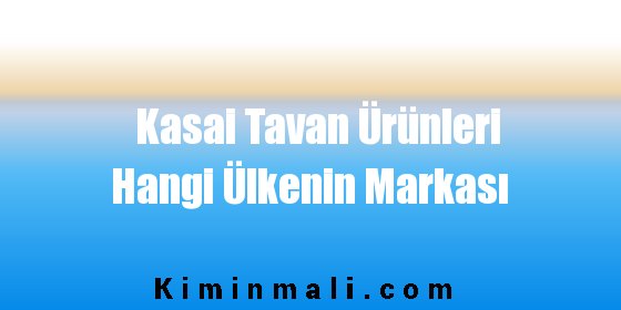 Kasai Tavan Ürünleri Hangi Ülkenin Markası