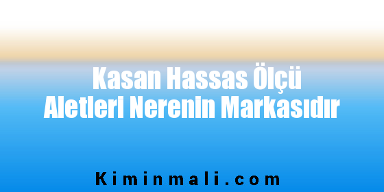 Kasan Hassas Ölçü Aletleri Nerenin Markasıdır