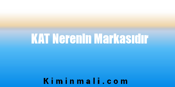 KAT Nerenin Markasıdır