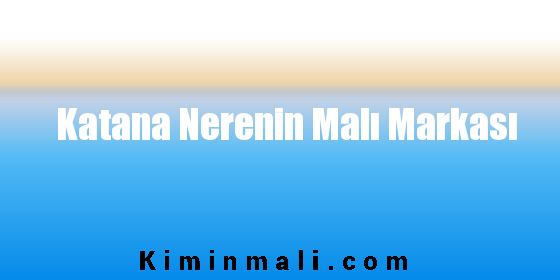 Katana Nerenin Malı Markası