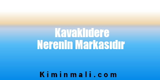 Kavaklıdere Nerenin Markasıdır