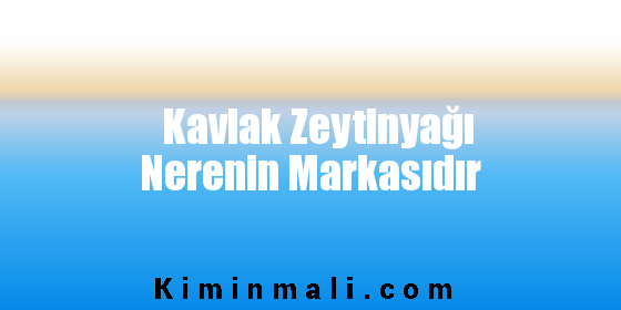 Kavlak Zeytinyağı Nerenin Markasıdır