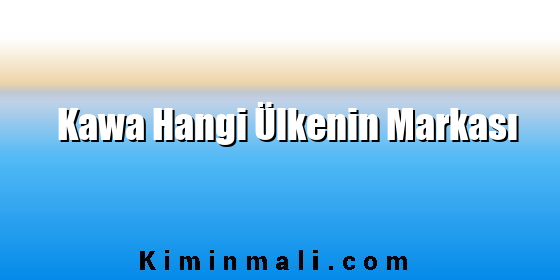 Kawa Hangi Ülkenin Markası Kawa Hangi Ülkenin Markası