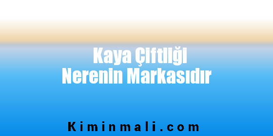 Kaya Çiftliği Nerenin Markasıdır