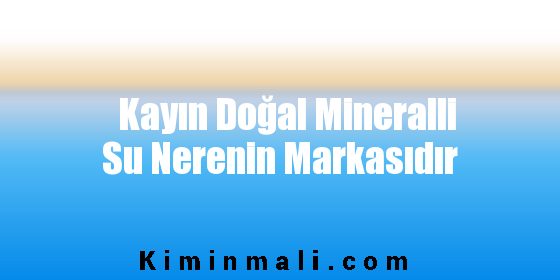 Kayın Doğal Mineralli Su Nerenin Markasıdır