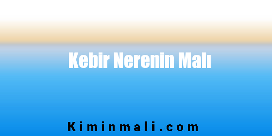 Kebir Nerenin Malı