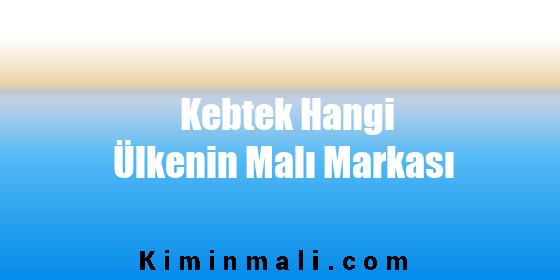 Kebtek Hangi Ülkenin Malı Markası