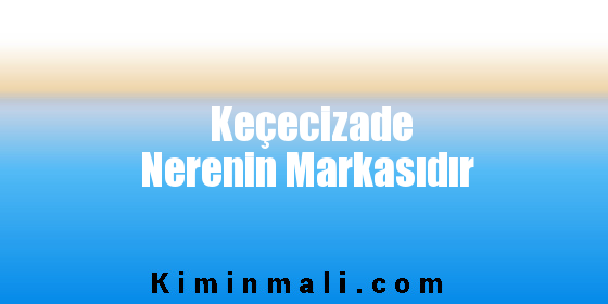 Keçecizade Nerenin Markasıdır