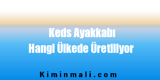 Keds Ayakkabı Hangi Ülkede Üretiliyor