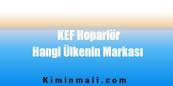 KEF Hoparlör Hangi Ülkenin Markası