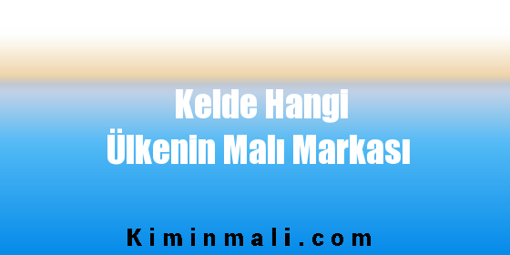 Kelde Hangi Ülkenin Malı Markası