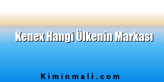 Kenex Hangi Ülkenin Markası Kenex Hangi Ülkenin Markası