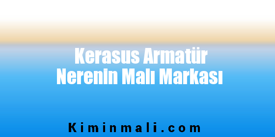 Kerasus Armatür Nerenin Malı Markası