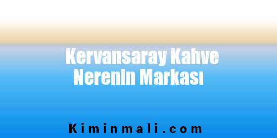 Kervansaray Kahve Nerenin Markası